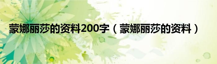 蒙娜丽莎的资料200字（蒙娜丽莎的资料）