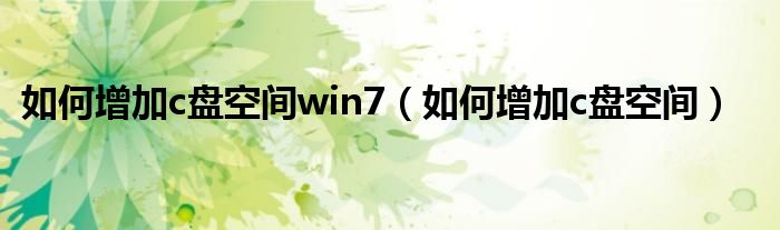 如何增加c盘空间win7（如何增加c盘空间）