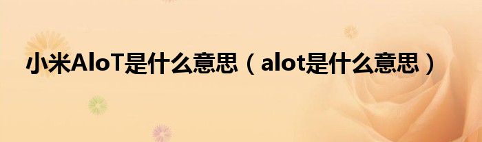 小米AloT是什么意思（alot是什么意思）