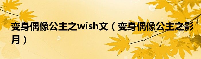 变身偶像公主之wish文（变身偶像公主之影月）