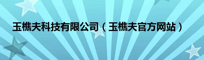 玉樵夫科技有限公司（玉樵夫官方网站）