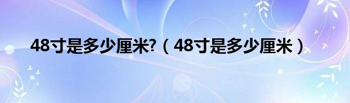 48寸是多少厘米?（48寸是多少厘米）