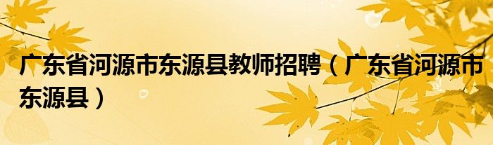 广东省河源市东源县教师招聘（广东省河源市东源县）