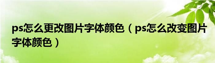 ps怎么更改图片字体颜色（ps怎么改变图片字体颜色）