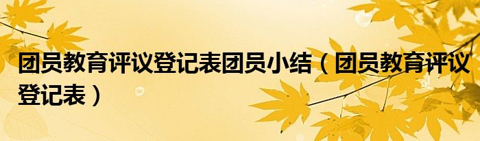 团员教育评议登记表团员小结（团员教育评议登记表）