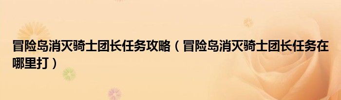 冒险岛消灭骑士团长任务攻略（冒险岛消灭骑士团长任务在哪里打）