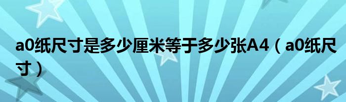 a0纸尺寸是多少厘米等于多少张A4（a0纸尺寸）