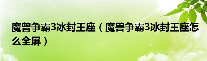 魔曾争霸3冰封王座（魔兽争霸3冰封王座怎么全屏）