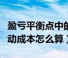 盈亏平衡点中的单位变动成本怎么算（单位变动成本怎么算）