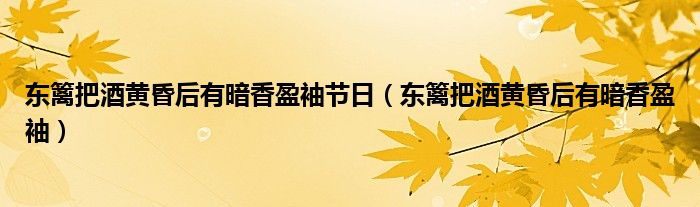 东篱把酒黄昏后有暗香盈袖节日（东篱把酒黄昏后有暗香盈袖）