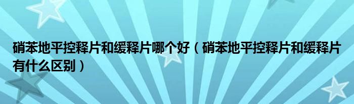 硝苯地平控释片和缓释片哪个好（硝苯地平控释片和缓释片有什么区别）