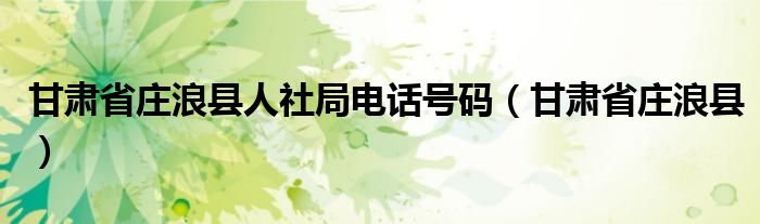 甘肃省庄浪县人社局电话号码（甘肃省庄浪县）