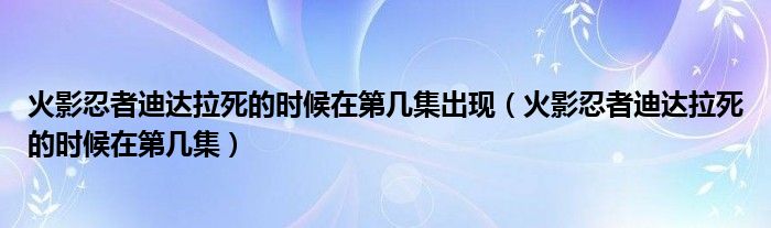 火影忍者迪达拉死的时候在第几集出现（火影忍者迪达拉死的时候在第几集）