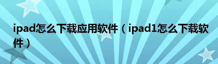 ipad怎么下载应用软件（ipad1怎么下载软件）