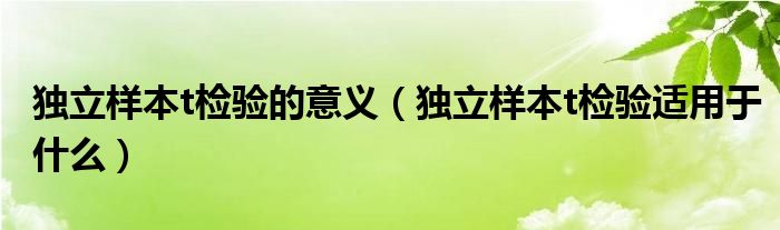 独立样本t检验的意义（独立样本t检验适用于什么）