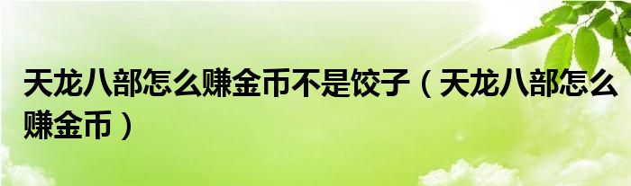 天龙八部怎么赚金币不是饺子（天龙八部怎么赚金币）