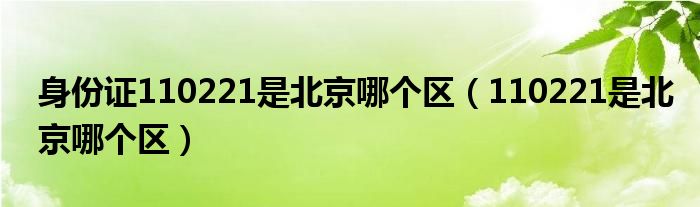 身份证110221是北京哪个区（110221是北京哪个区）