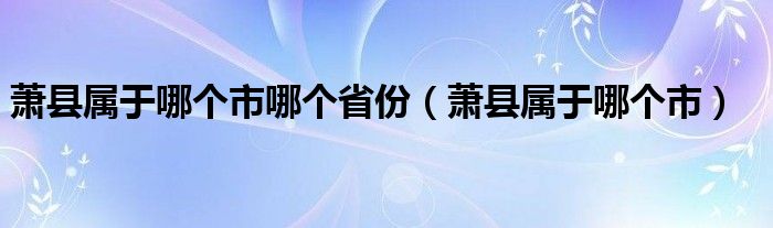 萧县属于哪个市哪个省份（萧县属于哪个市）