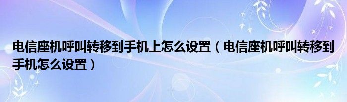 电信座机呼叫转移到手机上怎么设置（电信座机呼叫转移到手机怎么设置）