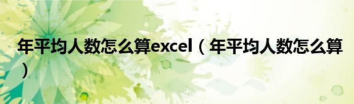 年平均人数怎么算excel（年平均人数怎么算）