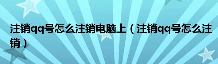 注销qq号怎么注销电脑上（注销qq号怎么注销）