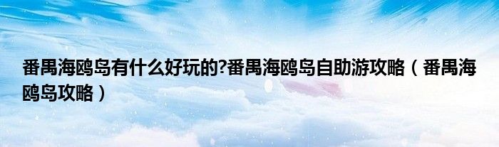 番禺海鸥岛有什么好玩的?番禺海鸥岛自助游攻略（番禺海鸥岛攻略）