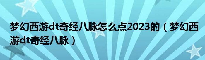 梦幻西游dt奇经八脉怎么点2023的（梦幻西游dt奇经八脉）