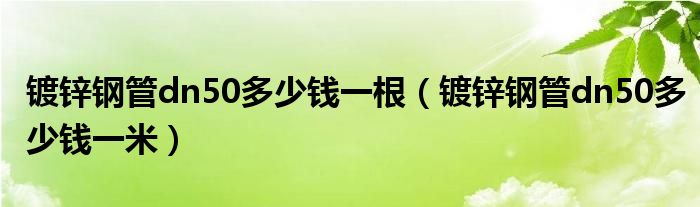 镀锌钢管dn50多少钱一根（镀锌钢管dn50多少钱一米）