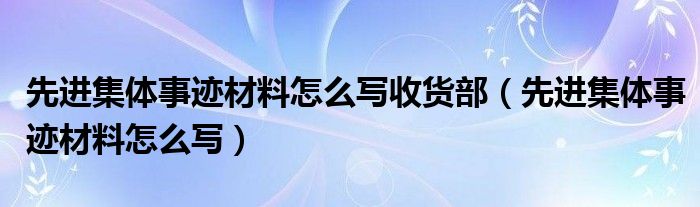 先进集体事迹材料怎么写收货部（先进集体事迹材料怎么写）