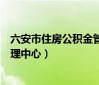 六安市住房公积金管理中心几点开门（六安市住房公积金管理中心）