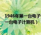 1946年第一台电子计算机在下列哪个国家问世（1946年第一台电子计算机）