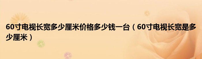 60寸电视长宽多少厘米价格多少钱一台（60寸电视长宽是多少厘米）