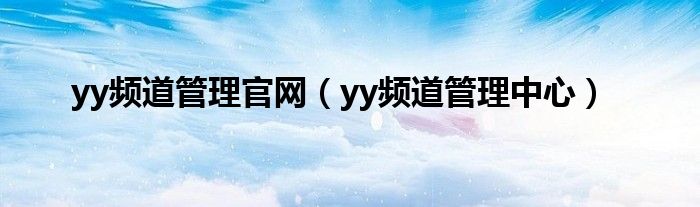 yy频道管理官网（yy频道管理中心）