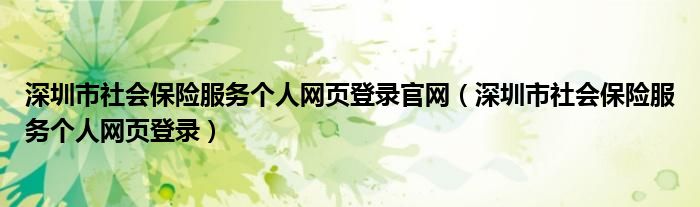 深圳市社会保险服务个人网页登录官网（深圳市社会保险服务个人网页登录）