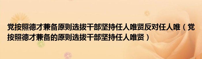 党按照德才兼备原则选拔干部坚持任人唯贤反对任人唯（党按照德才兼备的原则选拔干部坚持任人唯贤）