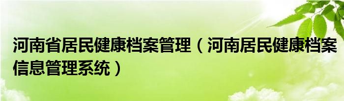 河南省居民健康档案管理（河南居民健康档案信息管理系统）