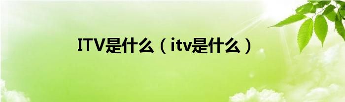 ITV是什么（itv是什么）