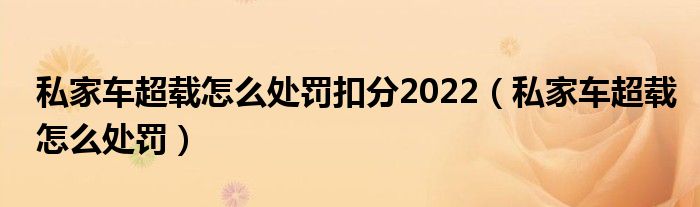 私家车超载怎么处罚扣分2022（私家车超载怎么处罚）