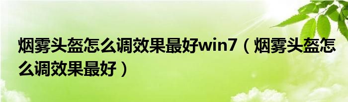 烟雾头盔怎么调效果最好win7（烟雾头盔怎么调效果最好）