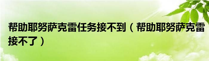 帮助耶努萨克雷任务接不到（帮助耶努萨克雷接不了）