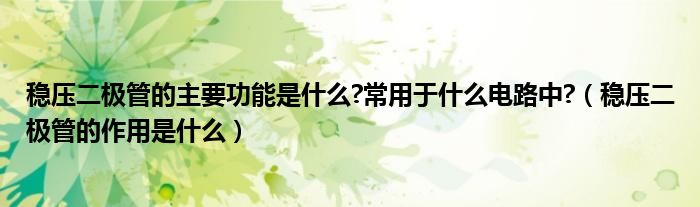 稳压二极管的主要功能是什么?常用于什么电路中?（稳压二极管的作用是什么）