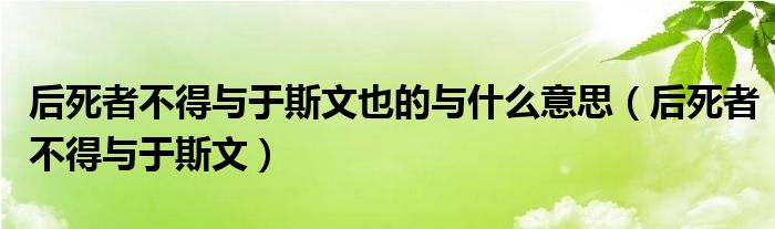 后死者不得与于斯文也的与什么意思（后死者不得与于斯文）