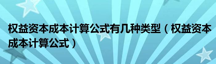 权益资本成本计算公式有几种类型（权益资本成本计算公式）