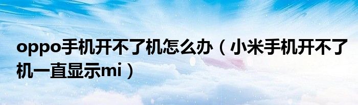 oppo手机开不了机怎么办（小米手机开不了机一直显示mi）