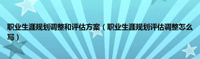 职业生涯规划调整和评估方案（职业生涯规划评估调整怎么写）