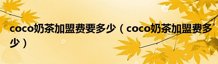 coco奶茶加盟费要多少（coco奶茶加盟费多少）