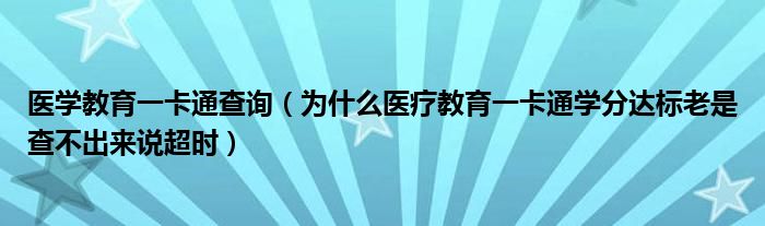 医学教育一卡通查询（为什么医疗教育一卡通学分达标老是查不出来说超时）