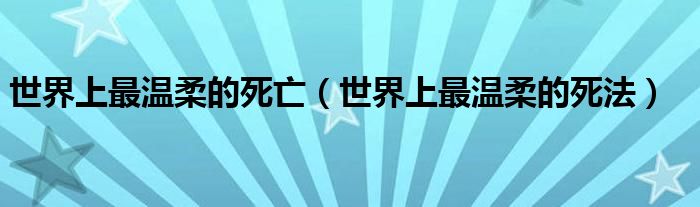 世界上最温柔的死亡（世界上最温柔的死法）