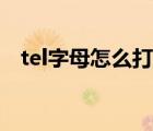 tel字母怎么打出来（tel这个符号怎么打）