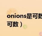 onions是可数名词还是不可数名词（onion可数）